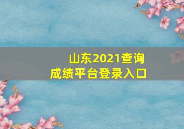 山东2021查询成绩平台登录入口