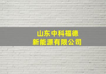 山东中科福德新能源有限公司