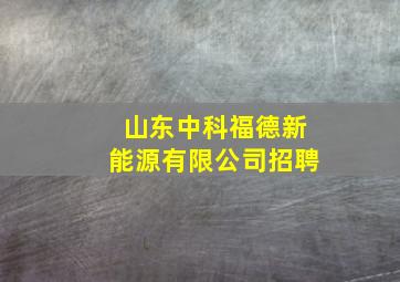 山东中科福德新能源有限公司招聘