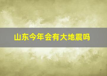 山东今年会有大地震吗