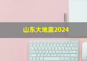 山东大地震2024