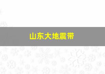 山东大地震带