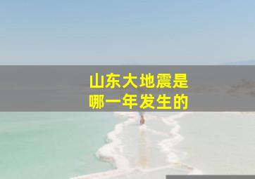 山东大地震是哪一年发生的