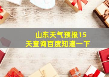 山东天气预报15天查询百度知道一下