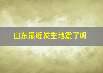 山东最近发生地震了吗