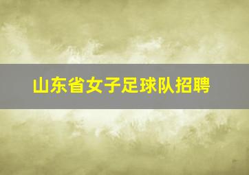 山东省女子足球队招聘