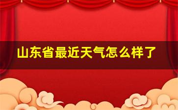 山东省最近天气怎么样了