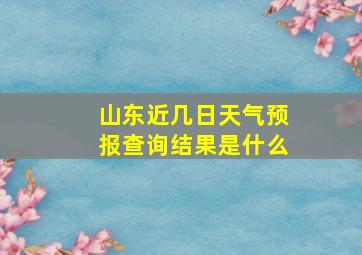 山东近几日天气预报查询结果是什么