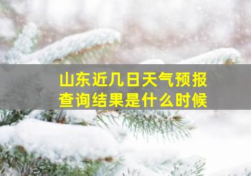 山东近几日天气预报查询结果是什么时候