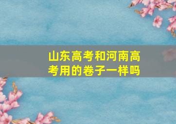 山东高考和河南高考用的卷子一样吗