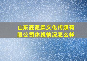 山东麦德森文化传媒有限公司休班情况怎么样