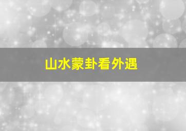 山水蒙卦看外遇