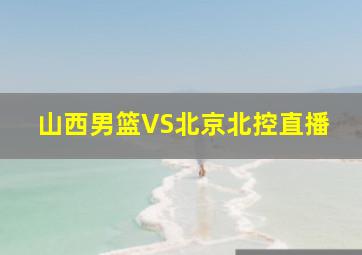 山西男篮VS北京北控直播