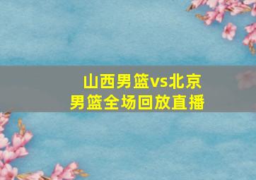 山西男篮vs北京男篮全场回放直播