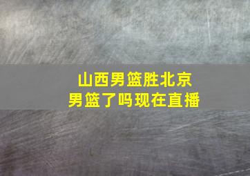 山西男篮胜北京男篮了吗现在直播