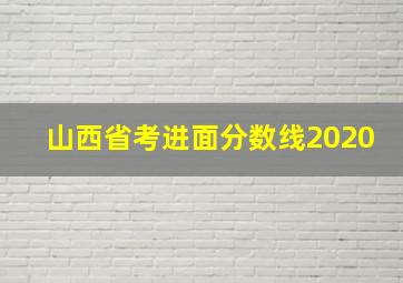 山西省考进面分数线2020