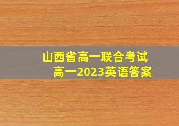 山西省高一联合考试高一2023英语答案