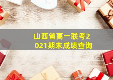 山西省高一联考2021期末成绩查询