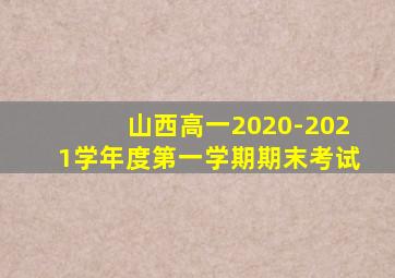 山西高一2020-2021学年度第一学期期末考试