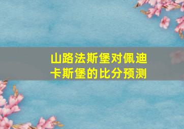 山路法斯堡对佩迪卡斯堡的比分预测