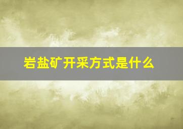 岩盐矿开采方式是什么