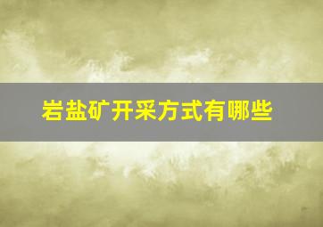 岩盐矿开采方式有哪些