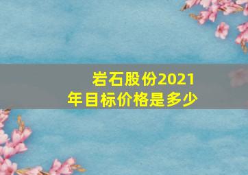 岩石股份2021年目标价格是多少