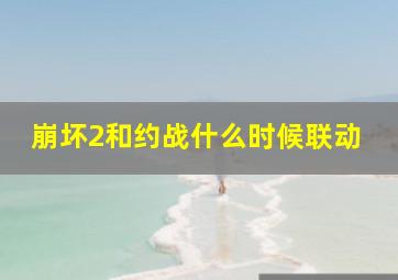 崩坏2和约战什么时候联动