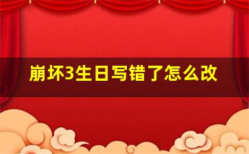 崩坏3生日写错了怎么改