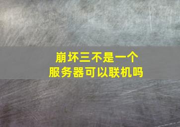 崩坏三不是一个服务器可以联机吗