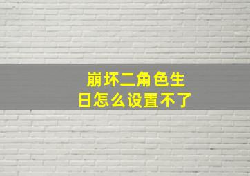 崩坏二角色生日怎么设置不了