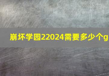 崩坏学园22024需要多少个g