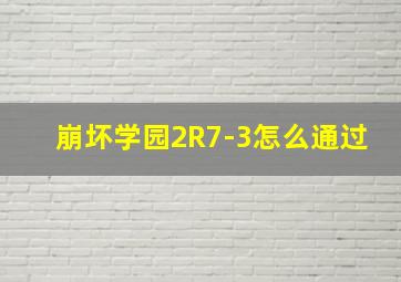 崩坏学园2R7-3怎么通过