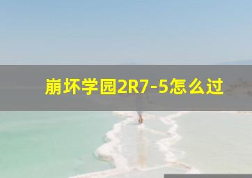 崩坏学园2R7-5怎么过