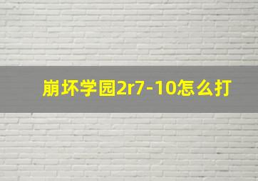 崩坏学园2r7-10怎么打