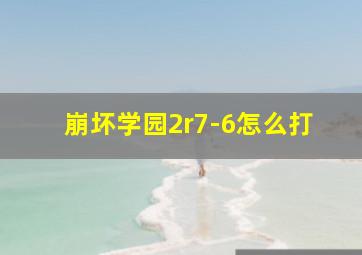 崩坏学园2r7-6怎么打