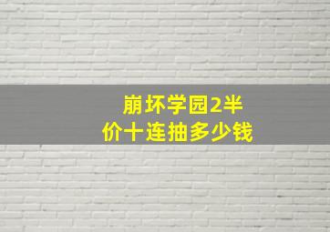 崩坏学园2半价十连抽多少钱