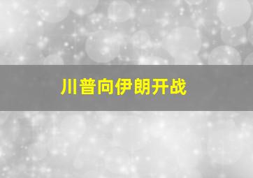 川普向伊朗开战