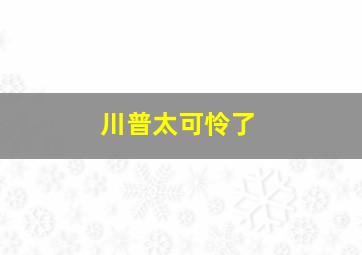 川普太可怜了