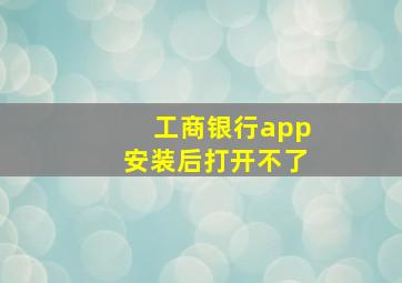 工商银行app安装后打开不了