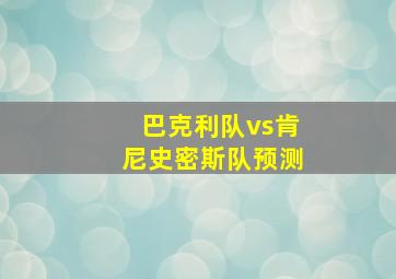 巴克利队vs肯尼史密斯队预测