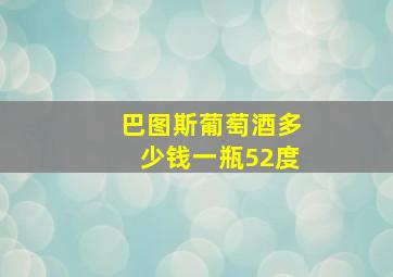 巴图斯葡萄酒多少钱一瓶52度