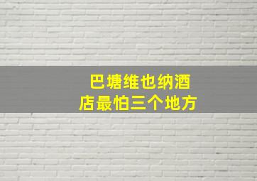 巴塘维也纳酒店最怕三个地方