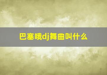 巴塞哦dj舞曲叫什么