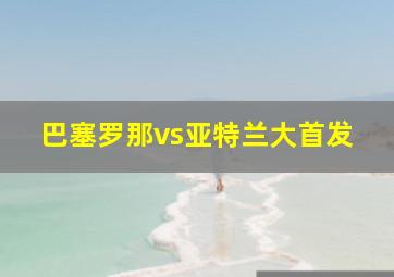 巴塞罗那vs亚特兰大首发