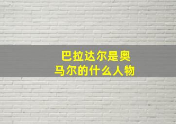 巴拉达尔是奥马尔的什么人物