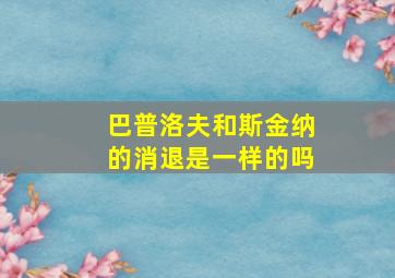 巴普洛夫和斯金纳的消退是一样的吗