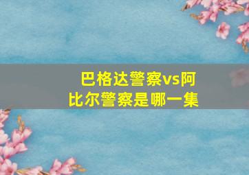 巴格达警察vs阿比尔警察是哪一集