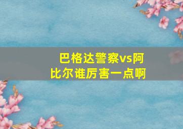 巴格达警察vs阿比尔谁厉害一点啊