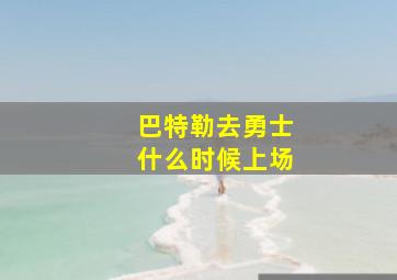 巴特勒去勇士什么时候上场